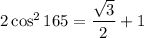 2 \cos^2 165  = \dfrac{\sqrt3}{2} + 1