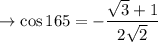 \rightarrow \cos 165  = - \dfrac{\sqrt3+1}{2\sqrt2}