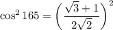 \cos^2 165  = \bigg(\dfrac{\sqrt3+1}{2\sqrt2}\bigg)^2
