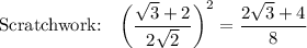 \text{Scratchwork:}\quad \bigg(\dfrac{\sqrt3 + 2}{2\sqrt2}\bigg)^2 = \dfrac{2\sqrt3 + 4}{8}