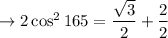 \rightarrow 2 \cos^2 165  = \dfrac{\sqrt3}{2} + \dfrac{2}{2}