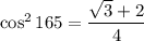 \cos^2 165  = \dfrac{\sqrt3+2}{4}