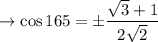 \rightarrow \cos 165  = \pm \dfrac{\sqrt3+1}{2\sqrt2}