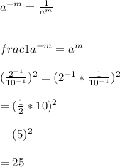 a^{-m} = \frac{1}{a^{m}}\\\\\\frac{1}{a^{-m}}=a^{m}\\\\(\frac{2^{-1}}{10^{-1}})^{2}=(2^{-1}*\frac{1}{10^{-1}})^{2}\\\\=(\frac{1}{2}*10)^{2}\\\\=(5)^{2}\\\\=25