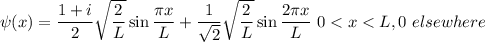 \psi(x)=\dfrac{1+i}{2}\sqrt{\dfrac{2}{L}}\sin\dfrac{\pi x}{L}+\dfrac{1}{\sqrt{2}}\sqrt{\dfrac{2}{L}}\sin\dfrac{2\pi x}{L}\ 0
