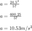 a = \frac{24.5^2}{57} \\\\a = \frac{600.25}{57}\\ \\a = 10.53m/s^{2}