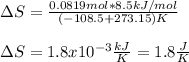 \Delta S=\frac{0.0819mol*8.5 kJ/mol}{(-108.5+273.15)K}\\\\\Delta S=1.8x10^{-3}\frac{kJ}{K}=1.8\frac{J}{K}
