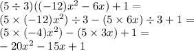 (5 \div 3)( (- 12) {x}^{2}  - 6x) + 1 =  \\ (5  \times( - 12) {x}^{2} ) \div 3 - (5 \times 6x) \div 3 + 1 =  \\ (5 \times  (- 4) {x}^{2} ) -( 5 \times 3x) + 1 =  \\  - 20 {x}^{2}  - 15x + 1