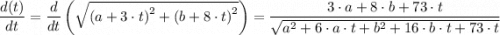 \dfrac{d(t)}{dt} = \dfrac{d}{dt} \left (\sqrt{\left (a + 3\cdot t \right)^2 + \left (b + 8\cdot t \right)^2} \right ) = \dfrac{3\cdot a +8\cdot b+ 73 \cdot t}{\sqrt{a^2 + 6\cdot a \cdot t + b^2+16 \cdot b \cdot t + 73\cdot t} }
