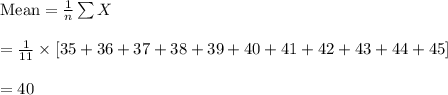 \text{Mean}=\frac{1}{n}\sum X\\\\=\frac{1}{11}\times [35+36+37+38+39+40+41+42+43+44+45]\\\\=40