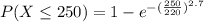 P(X \le 250 )=1 - e^{- (\frac{250}{220} )^{2.7}}
