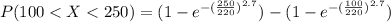 P(100 <  X  < 250 ) =(1 - e^{-(\frac{250}{220})^{2.7}}) - (1 - e^{-(\frac{100}{220})^{2.7}})
