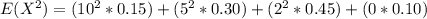 E(X^2) =  (10 ^2 *   0.15) +  (5  ^2 *   0.30) +(2  ^2 *   0.45) + (0 * 0.10)