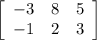 \left[\begin{array}{ccc}-3&8&5\\-1&2&3\end{array}\right]