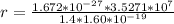 r =  \frac{ 1.672 *10^{-27} * 3.5271 * 10^{7} }{  1.4  *    1.60 *10^{-19} }