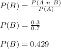 P(B) = \frac{ P(A\  n\  B) }{P(A)}\\\\ P(B) = \frac{0.3}{0.7}\\\\P(B) = 0.429