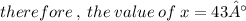 therefore \:  , \: the \: value \: of \:  x = 43°