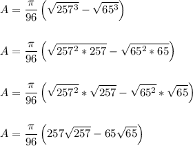 \displaystyle A = \frac{\pi}{96}\left(\sqrt{257^3}-\sqrt{65^3}\right)\\\\\\\displaystyle A = \frac{\pi}{96}\left(\sqrt{257^2*257}-\sqrt{65^2*65}\right)\\\\\\\displaystyle A = \frac{\pi}{96}\left(\sqrt{257^2}*\sqrt{257}-\sqrt{65^2}*\sqrt{65}\right)\\\\\\\displaystyle A = \frac{\pi}{96}\left(257\sqrt{257}-65\sqrt{65}\right)\\\\\\