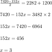 \frac{7420-152x}{2}=2282+1200\\\\7420-152x=3482\times 2\\\\152x=7420-6964\\\\152x=456\\\\x=3