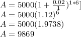 A = 5000 (1 + \frac{0.02}{1})^{1*6}] \\A=5000(1.12)^6 \\A=5000(1.9738) \\A= 9869