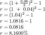 r = (1+\frac{0.08}{2})^2 -1\\r = (1\ +\ 0.04)^2 - 1\\r = (1.04)^2 - 1\\r = 1.0816 - 1\\r = 0.0816\\r = 8.1600 \%