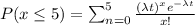 P(x \le 5 ) =  \sum_{n=0}^{5}  \frac{(\lambda t) ^x e^{-\lambda t }}{x!}