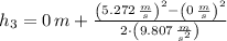 h_{3} = 0\,m+\frac{\left(5.272\,\frac{m}{s} \right)^{2}-\left(0\,\frac{m}{s} \right)^{2}}{2\cdot \left(9.807\,\frac{m}{s^{2}} \right)}