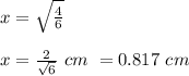 x =\sqrt{\frac{4}{6} }\\\\ x = \frac{2}{\sqrt{6} } \ cm \ = 0.817 \ cm