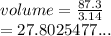 volume =  \frac{87.3}{3.14}  \\  = 27.8025477...