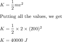 K=\dfrac{1}{2}mv^2\\\\\text{Putting all the values, we get}\\\\K=\dfrac{1}{2}\times 2\times (200)^2\\\\K=40000\ J