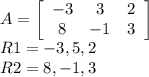 A = \left[\begin{array}{ccc}-3&3&2\\8&-1&3\end{array}\right] \\R1 = -3, 5, 2\\R2 = 8, -1, 3\\\\