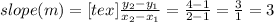 slope(m) = [tex] \frac{y_2 - y_1}{x_2 - x_1} = \frac{4 - 1}{2 - 1} = \frac{3}{1} = 3