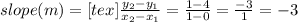 slope(m) = [tex] \frac{y_2 - y_1}{x_2 - x_1} = \frac{1 - 4}{1 - 0} = \frac{-3}{1} = -3