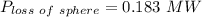 P_{loss \ of  \ sphere} = 0.183  \ MW