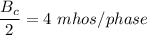 \dfrac{B_c}{2} = 4 \ mhos /phase