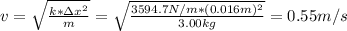 v = \sqrt{\frac{k*\Delta x^{2}}{m} } = \sqrt{\frac{3594.7N/m*(0.016m)^{2} }{3.00kg}} = 0.55 m/s