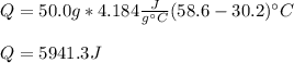 Q=50.0g*4.184\frac{J}{g\°C}(58.6-30.2)\°C \\\\Q=5941.3J