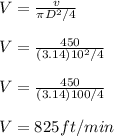 V = \frac{v}{\pi D^2/4 } \\\\V = \frac{450}{(3.14) 10^2/4 } \\\\V = \frac{450}{(3.14) 100/4 } \\\\V = 825 ft/min