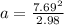a =  \frac{7.69^2}{2.98}