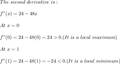 The\ second\ derivative\ is:\\\\f"(x)=24-48x\\\\At\ x=0\\\\f"(0)=24-48(0)=24 0. (It\ is\ a\ local\ maximum)\\\\At\ x=1\\\\f"(1)=24-48(1)=-24