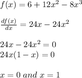 f(x)=6+12x^2-8x^3\\\\\frac{df(x)}{dx} =24x-24x^2\\\\24x-24x^2=0\\24x(1-x)=0\\\\x=0\ and\ x=1
