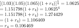 [(1.03)(1.05) (1.065)(1+r_{4})]^{\frac{1}{4}} = 1.0625\\=1.151798(1+r_{4})=1.0625^{4} \\=1.151798(1+r_{4})=1.274429\\=(1+r_{4})=1.106469\\=r_{4}=0.106469
