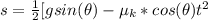 s =  \frac{1}{2} [gsin(\theta ) - \mu_k * cos (\theta )} t^2