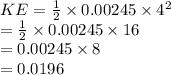 KE =  \frac{1}{2}  \times 0.00245 \times  {4}^{2}  \\  =  \frac{1}{2}  \times 0.00245 \times 16 \\  = 0.00245 \times 8 \\  = 0.0196 \:  \:  \:  \:  \:  \:  \:  \:  \:  \: