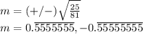 m=(+/-)\sqrt {\frac {25}{81}}\\m=0.\overline {5555555}, -0.\overline {55555555}