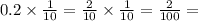 0.2 \times  \frac{1}{10} =  \frac{2}{10} \times  \frac{1}{10} =  \frac{2}{100} =  \\
