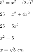 5^2=x^2+(2x)^2\\\\25=x^2+4x^2\\\\25=5x^2\\\\x^2=5\\\\x=\sqrt{5}\ cm