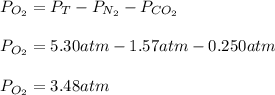 P_{O_2}=P_T-P_{N_2}-P_{CO_2}\\\\P_{O_2}=5.30atm-1.57atm-0.250atm\\\\P_{O_2}=3.48atm