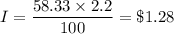 I=\dfrac{58.33 \times 2.2}{100}=\$1.28