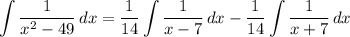 \displaystyle \int {\frac{1}{x^2 - 49}} \, dx = \frac{1}{14}\int {\frac{1}{x - 7}} \, dx - \frac{1}{14}\int {\frac{1}{x + 7}} \, dx